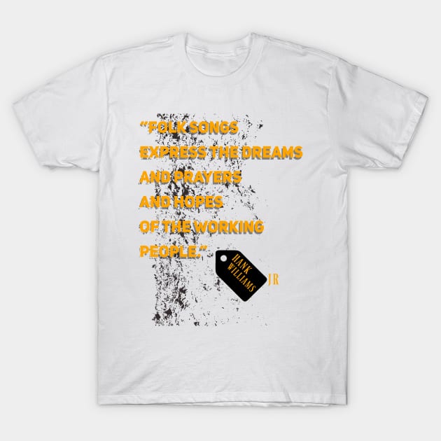 Hank Williams Jr,quote “Folk songs express the dreams and prayers and hopes of the working people.” T-Shirt by Degiab